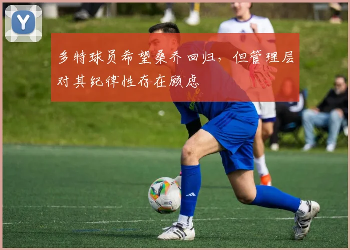 多特球员希望桑乔回归，但管理层对其纪律性存在顾虑