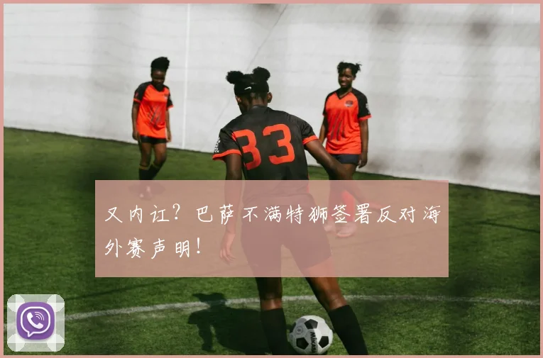 又内讧？巴萨不满特狮签署反对海外赛声明！